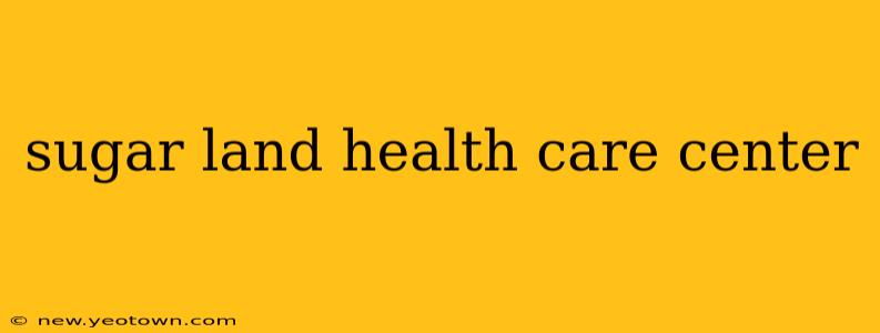 sugar land health care center