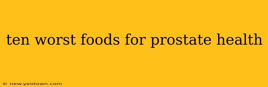ten worst foods for prostate health