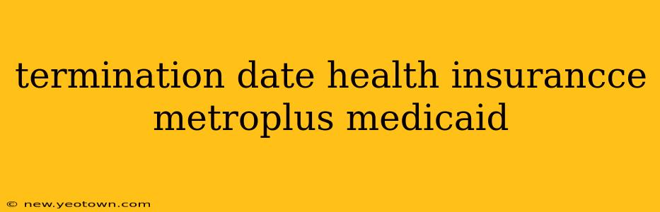 termination date health insurancce metroplus medicaid