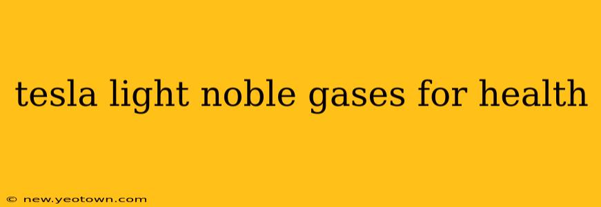 tesla light noble gases for health