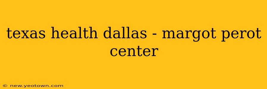 texas health dallas - margot perot center