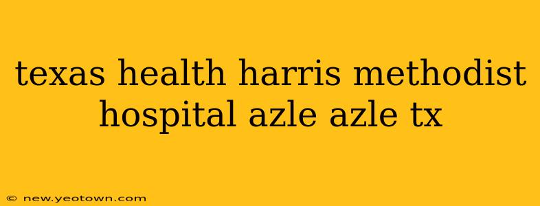 texas health harris methodist hospital azle azle tx