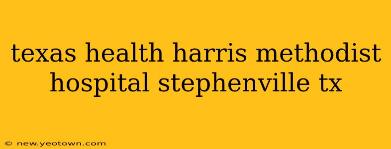 texas health harris methodist hospital stephenville tx