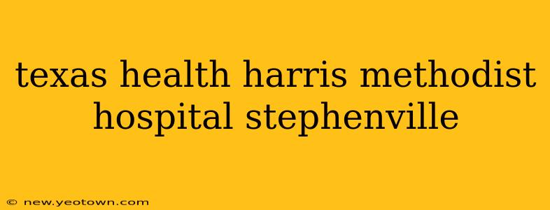 texas health harris methodist hospital stephenville