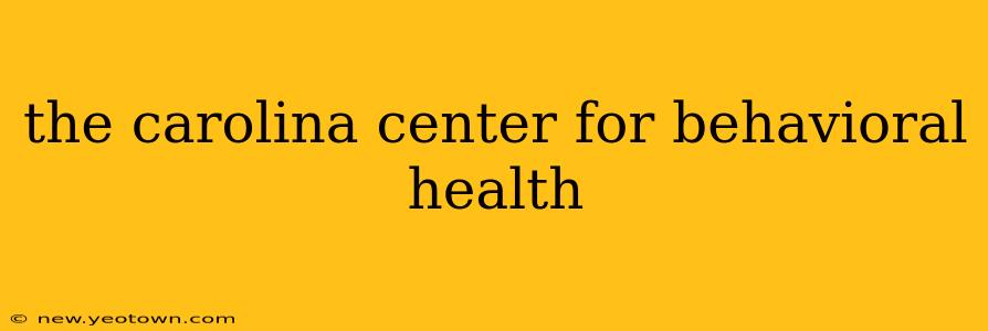 the carolina center for behavioral health