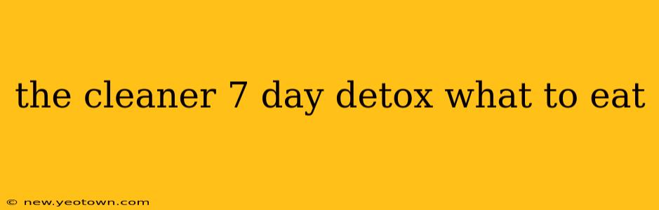 the cleaner 7 day detox what to eat