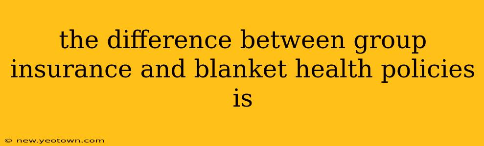 the difference between group insurance and blanket health policies is