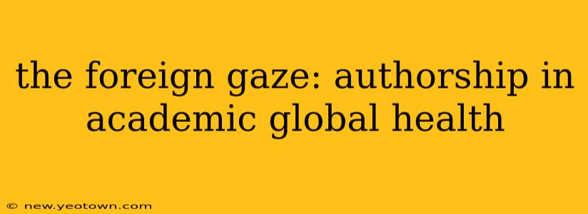 the foreign gaze: authorship in academic global health