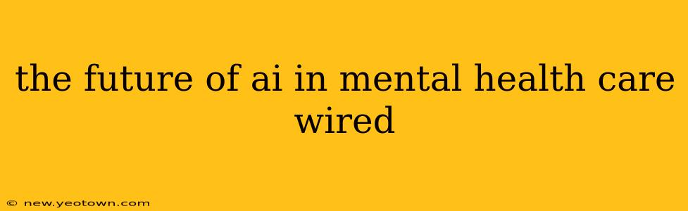 the future of ai in mental health care wired