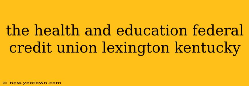 the health and education federal credit union lexington kentucky