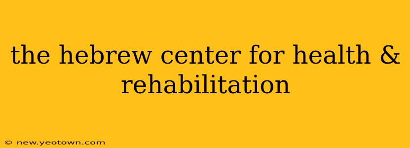 the hebrew center for health & rehabilitation