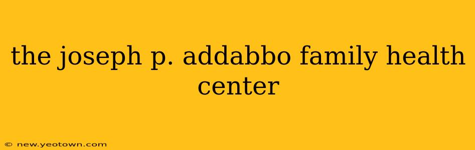 the joseph p. addabbo family health center