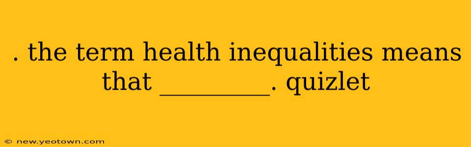 . the term health inequalities means that _________. quizlet