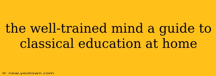 the well-trained mind a guide to classical education at home