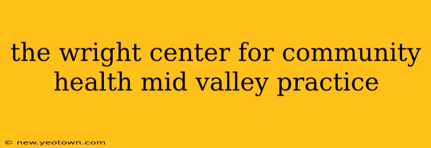 the wright center for community health mid valley practice