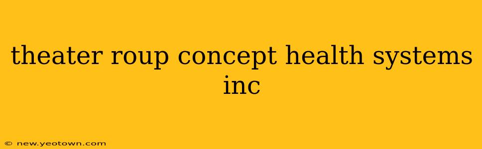 theater roup concept health systems inc