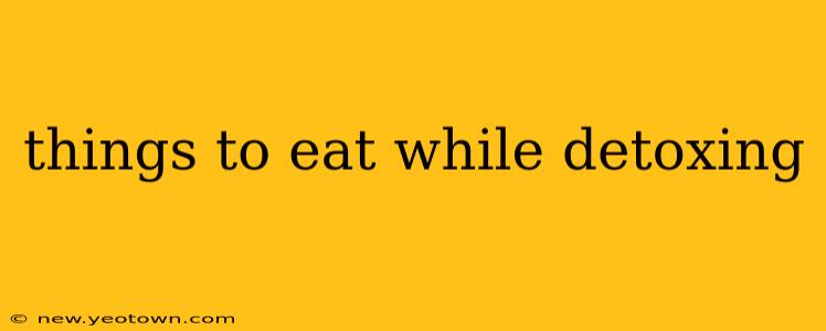 things to eat while detoxing