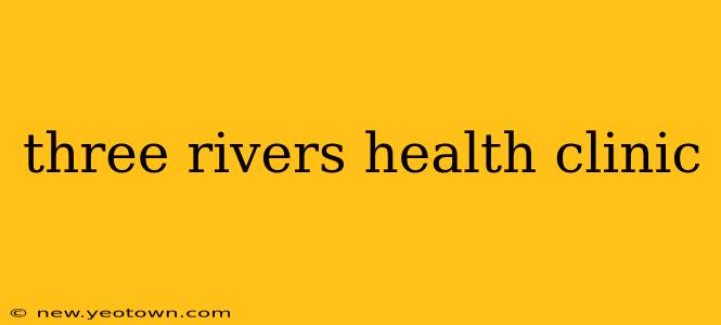three rivers health clinic