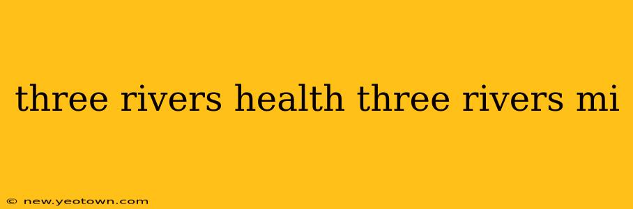 three rivers health three rivers mi