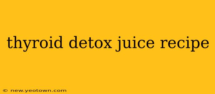 thyroid detox juice recipe