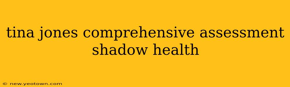 tina jones comprehensive assessment shadow health