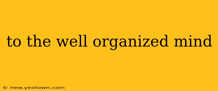 to the well organized mind