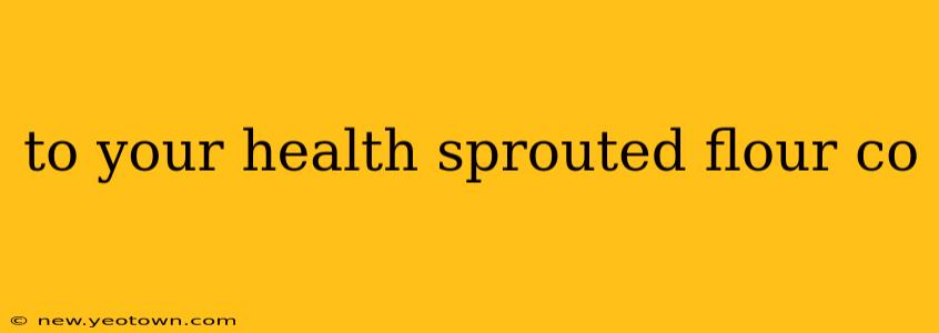 to your health sprouted flour co