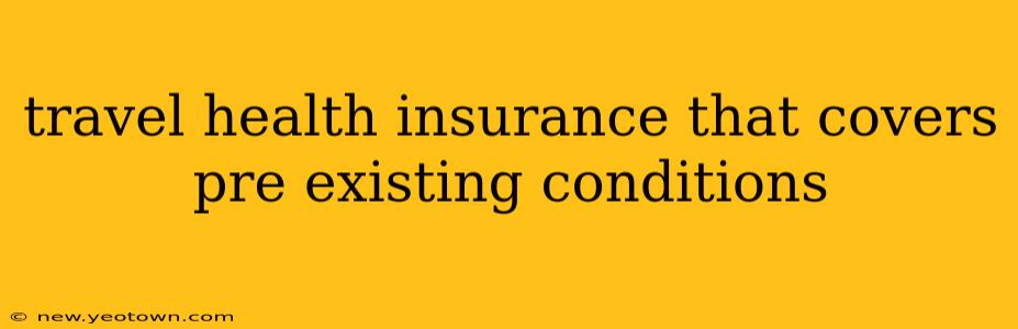 travel health insurance that covers pre existing conditions