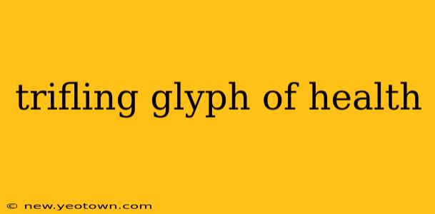 trifling glyph of health