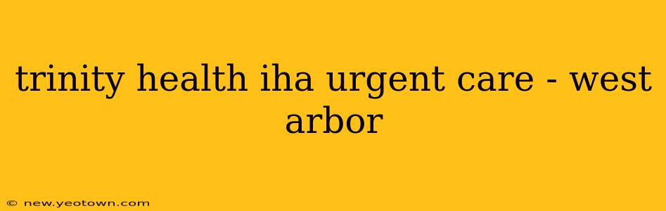 trinity health iha urgent care - west arbor