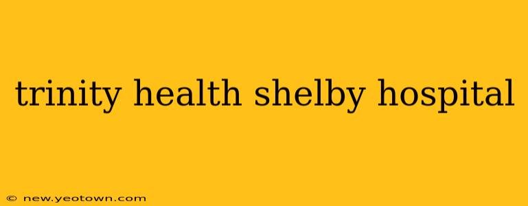 trinity health shelby hospital