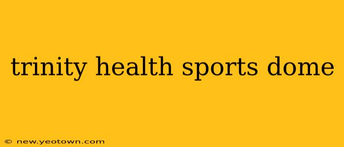 trinity health sports dome