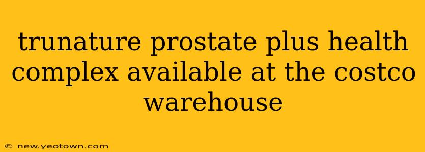 trunature prostate plus health complex available at the costco warehouse