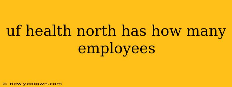 uf health north has how many employees