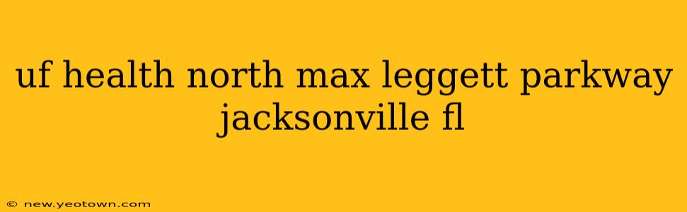 uf health north max leggett parkway jacksonville fl