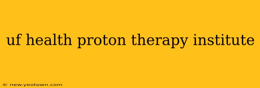 uf health proton therapy institute