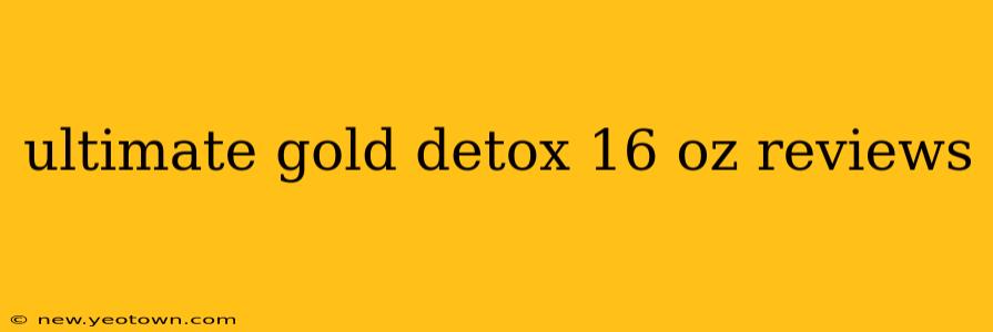 ultimate gold detox 16 oz reviews