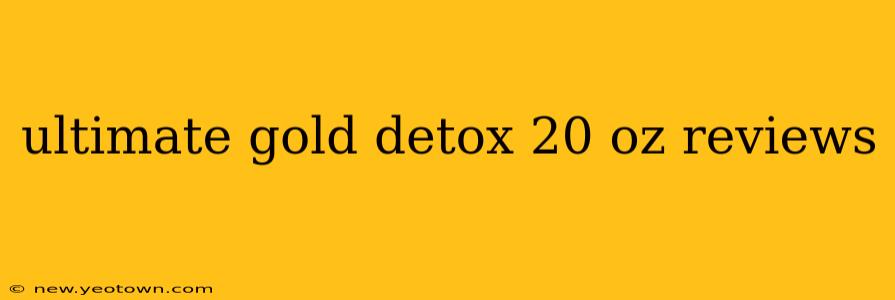 ultimate gold detox 20 oz reviews