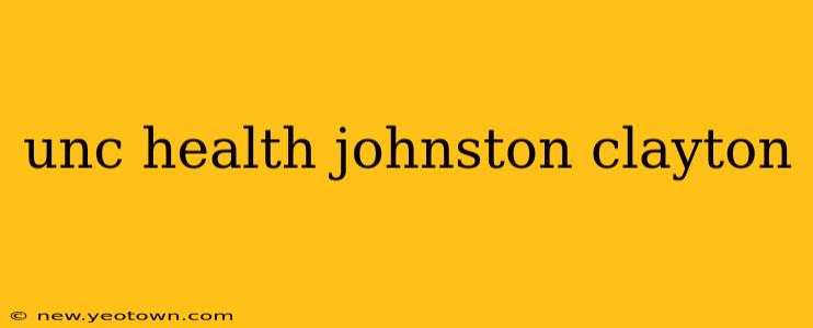unc health johnston clayton