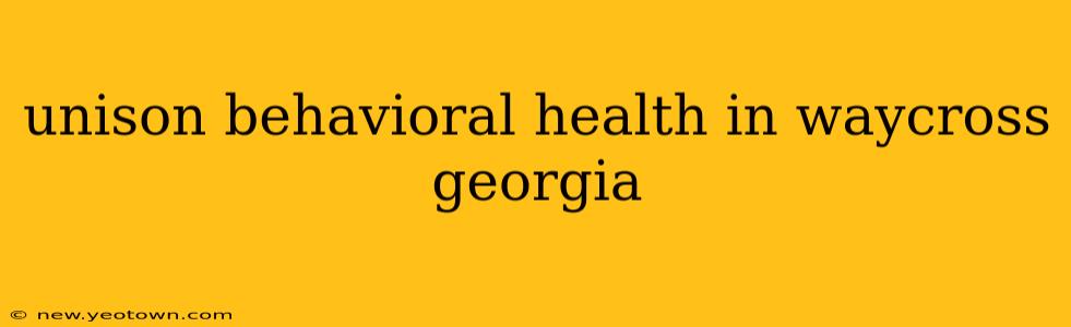 unison behavioral health in waycross georgia