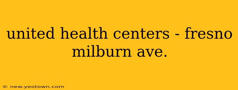 united health centers - fresno milburn ave.