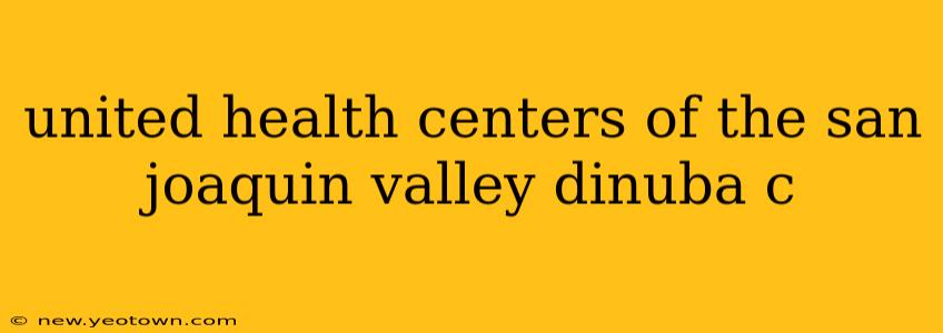 united health centers of the san joaquin valley dinuba c