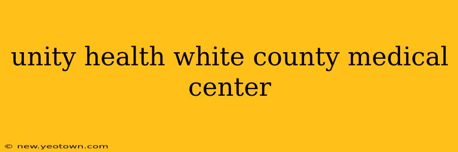 unity health white county medical center