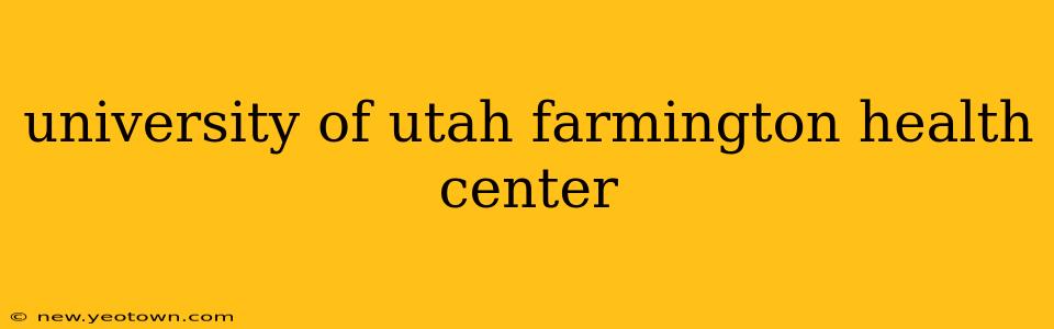 university of utah farmington health center