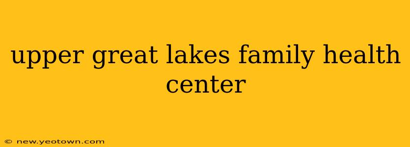 upper great lakes family health center