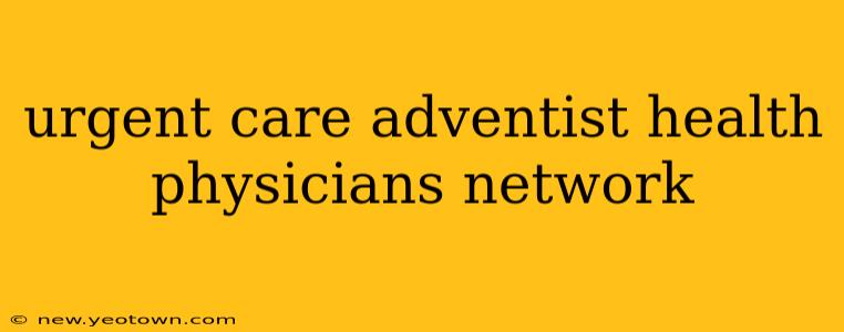 urgent care adventist health physicians network