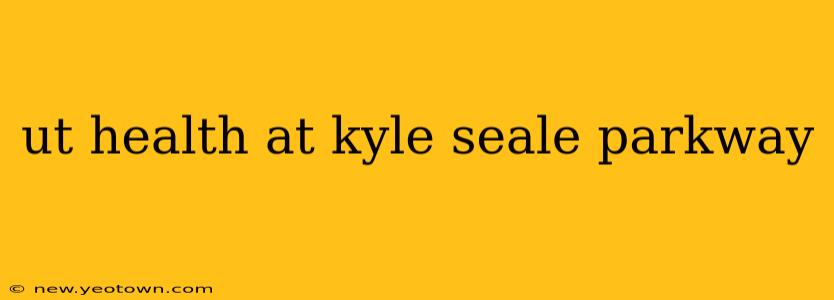ut health at kyle seale parkway
