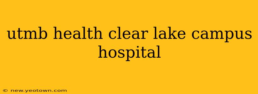 utmb health clear lake campus hospital