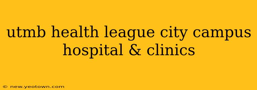 utmb health league city campus hospital & clinics