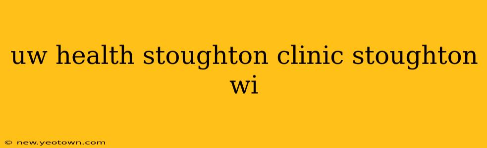 uw health stoughton clinic stoughton wi